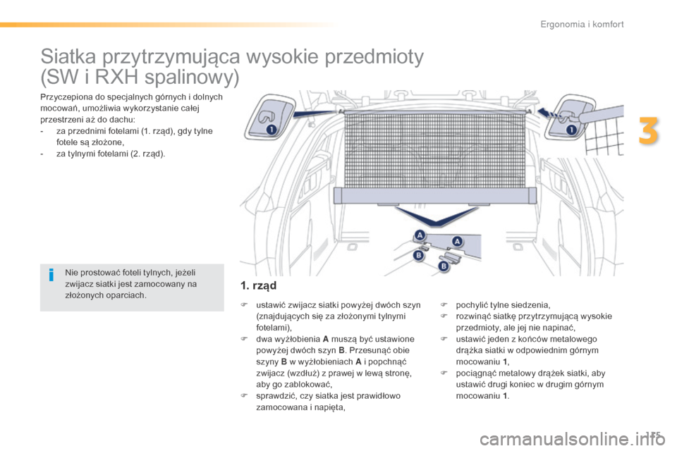 Peugeot 508 RXH 2016  Instrukcja Obsługi (in Polish) 115
508_pl_Chap03_ergonomie-et-confort_ed01-2016
Siatka przytrzymująca wysokie przedmioty
Przyczepiona do specjalnych górnych i dolnych 
mocowań, umożliwia wykorzystanie całej 
przestrzeni aż do