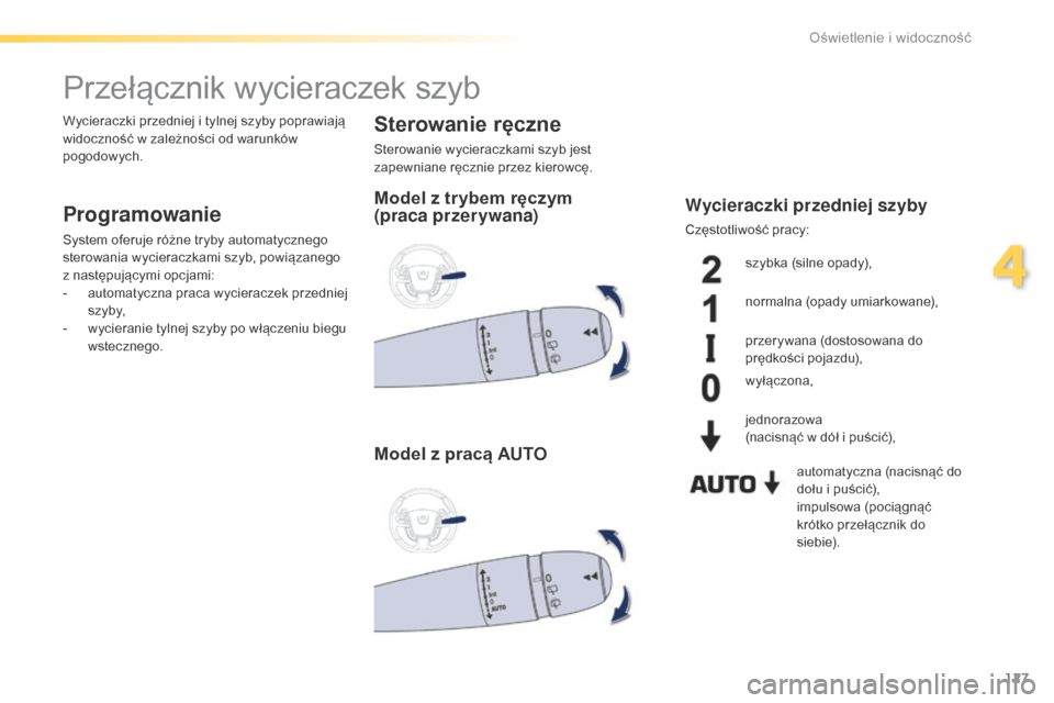 Peugeot 508 RXH 2016  Instrukcja Obsługi (in Polish) 127
508_pl_Chap04_eclairage-et-visibilite_ed01-2016
Przełącznik wycieraczek szyb
Programowanie
System oferuje różne tryby automatycznego 
sterowania wycieraczkami szyb, powiązanego 
z następują