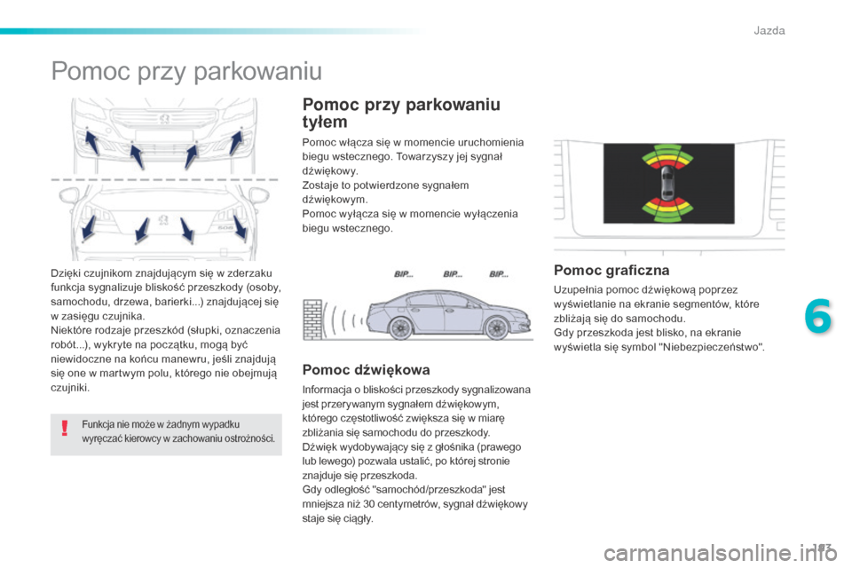 Peugeot 508 RXH 2016  Instrukcja Obsługi (in Polish) 193
508_pl_Chap06_conduite_ed01-2016
Dzięki czujnikom znajdującym się w zderzaku 
funkcja sygnalizuje bliskość przeszkody (osoby, 
samochodu, drzewa, barierki...) znajdującej się 
w zasięgu cz