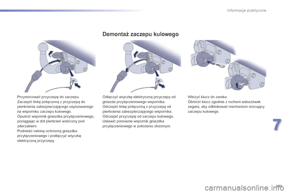 Peugeot 508 RXH 2016  Instrukcja Obsługi (in Polish) 209
508_pl_Chap07_info-pratiques_ed01-2016
Przymocować przyczepę do zaczepu.
Zaczepić linkę połączoną z przyczepą do 
pierścienia zabezpieczającego usytuowanego 
na wsporniku zaczepu kuloweg