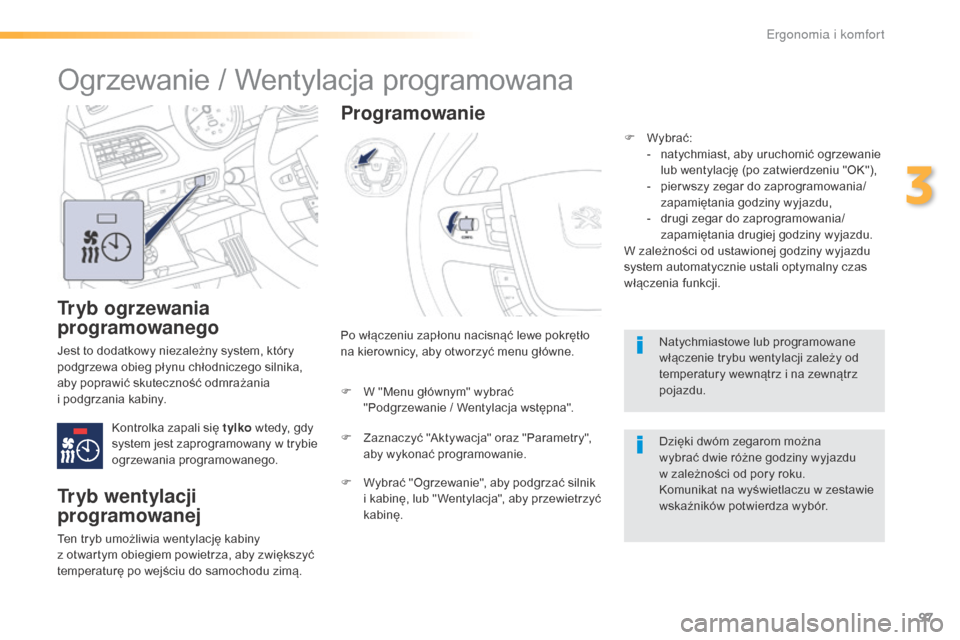 Peugeot 508 RXH 2016  Instrukcja Obsługi (in Polish) 97
508_pl_Chap03_ergonomie-et-confort_ed01-2016
Tryb ogrzewania 
programowanego
Jest to dodatkowy niezależny system, który 
podgrzewa obieg płynu chłodniczego silnika, 
aby poprawić skuteczność