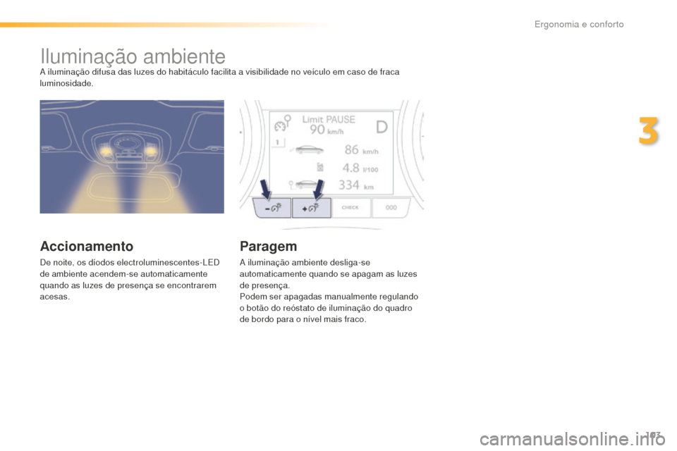 Peugeot 508 RXH 2016  Manual do proprietário (in Portuguese) 103
508_pt_Chap03_ergonomie-et-confort_ed01-2016
Iluminação ambienteA iluminação difusa das luzes do habitáculo facilita a visibilidade no veículo em caso de fraca 
luminosidade.
Accionamento
De