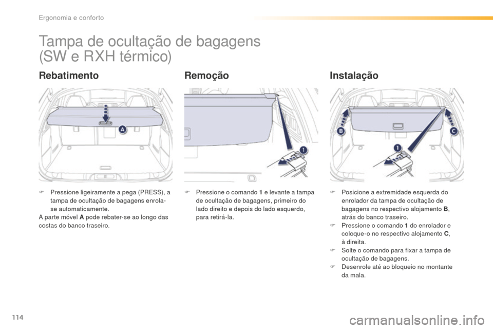 Peugeot 508 RXH 2016  Manual do proprietário (in Portuguese) 114
508_pt_Chap03_ergonomie-et-confort_ed01-2016
Tampa de ocultação de bagagens
RebatimentoRemoçãoInstalação
F Pressione ligeiramente a pega (PRESS), a 
tampa de ocultação de bagagens enrola-
