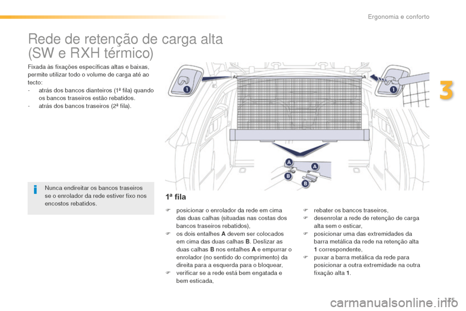 Peugeot 508 RXH 2016  Manual do proprietário (in Portuguese) 115
508_pt_Chap03_ergonomie-et-confort_ed01-2016
Rede de retenção de carga alta
Fixada às fixações específicas altas e baixas, 
permite utilizar todo o volume de carga até ao 
tecto:
- 
a
 trá