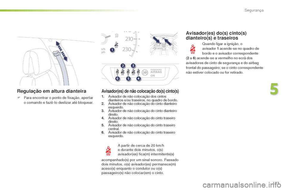 Peugeot 508 RXH 2016  Manual do proprietário (in Portuguese) 137
508_pt_Chap05_securite_ed01-2016
Regulação em altura dianteira
F Para encontrar o ponto de fixação, apertar o comando e fazê-lo deslizar até bloquear.
A partir de cerca de 20
  km/h 
e duran