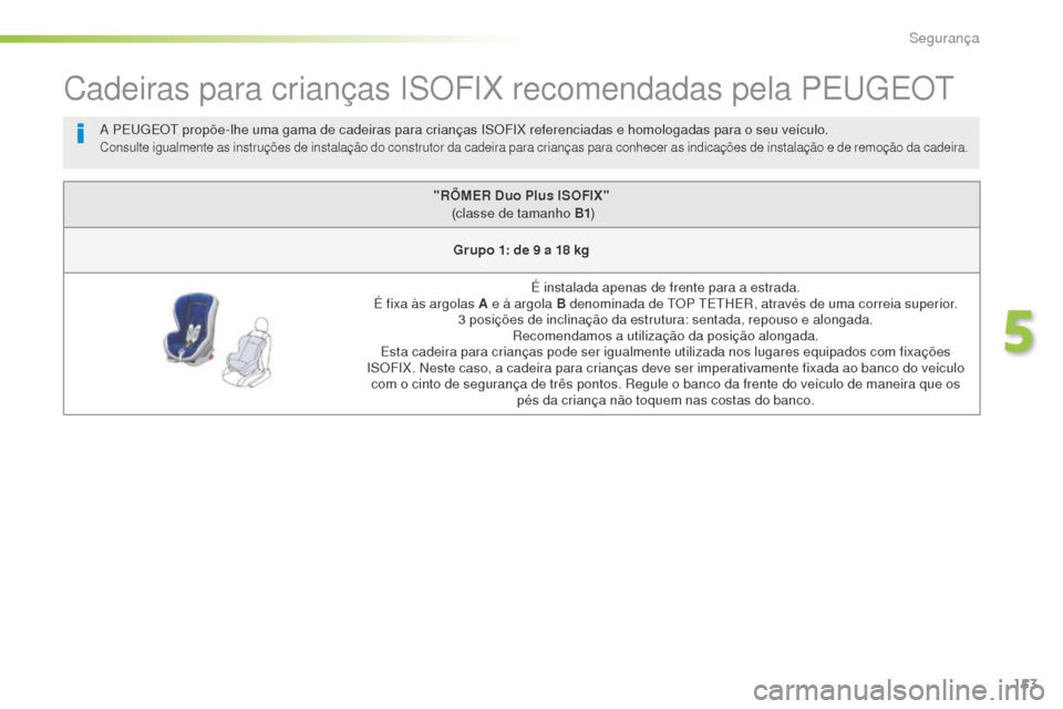 Peugeot 508 RXH 2016  Manual do proprietário (in Portuguese) 153
508_pt_Chap05_securite_ed01-2016
Cadeiras para crianças ISOFIX recomendadas pela PEUGEOT
"RÖMER Duo Plus ISOFIX"  (classe de tamanho B1 )
Grupo 1: de 9
  a 18   kg
É instalada apenas de frente 