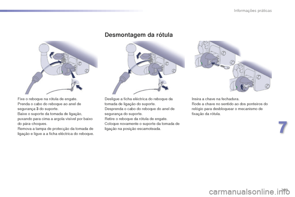 Peugeot 508 RXH 2016  Manual do proprietário (in Portuguese) 209
508_pt_Chap07_info-pratiques_ed01-2016
508_pt_Chap07_info-pratiques_ed01-2016
Fixe o reboque na rótula de engate.
Prenda o cabo do reboque ao anel de 
segurança 3  do suporte.
Baixe o suporte da