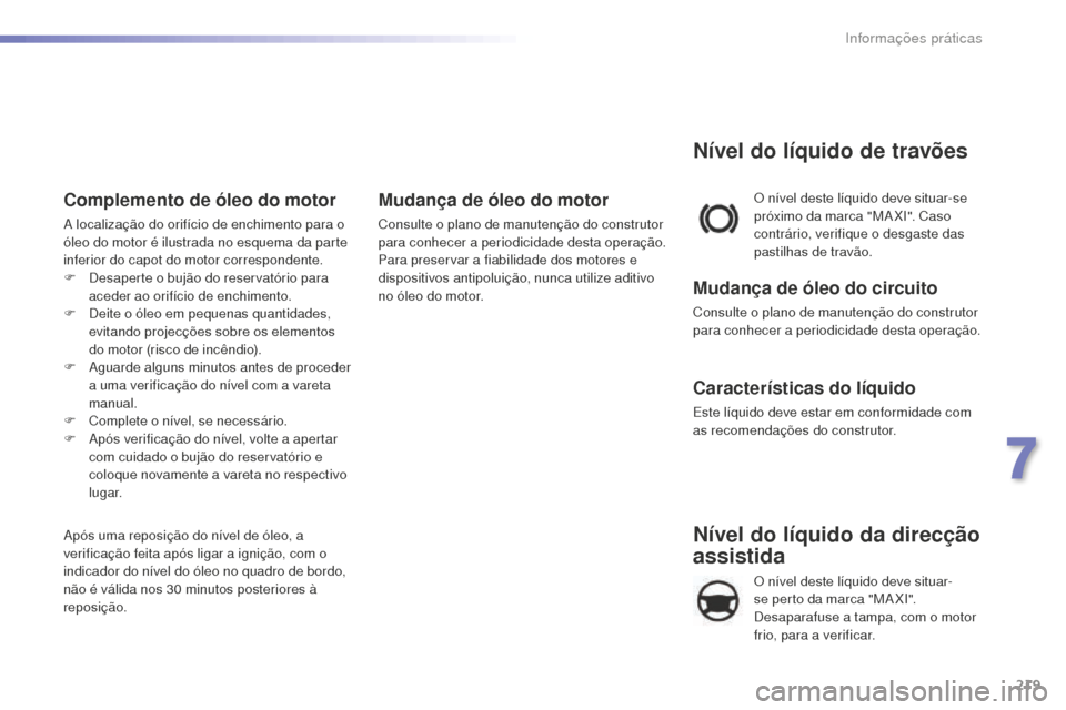 Peugeot 508 RXH 2016  Manual do proprietário (in Portuguese) 219
508_pt_Chap07_info-pratiques_ed01-2016
508_pt_Chap07_info-pratiques_ed01-2016
Nível do líquido da direcção 
assistida
O nível deste líquido deve situar-
se perto da marca "MA XI". 
Desaparaf