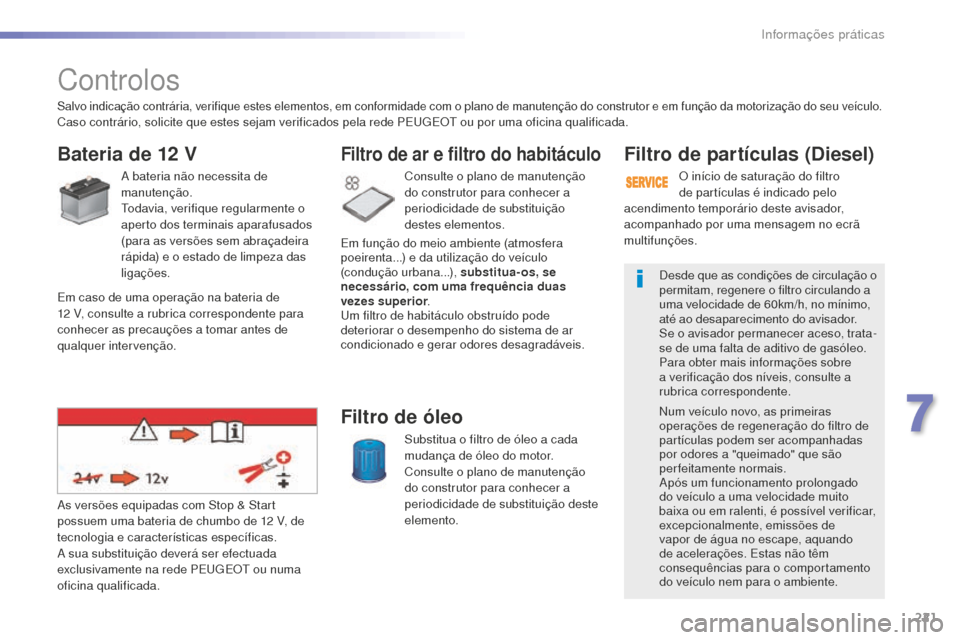 Peugeot 508 RXH 2016  Manual do proprietário (in Portuguese) 221
508_pt_Chap07_info-pratiques_ed01-2016
508_pt_Chap07_info-pratiques_ed01-2016
Controlos
Bateria de 12 V
A bateria não necessita de 
manutenção.
Todavia, verifique regularmente o 
aperto dos ter
