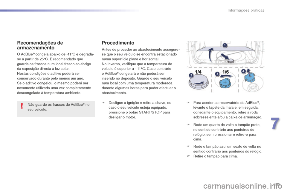 Peugeot 508 RXH 2016  Manual do proprietário (in Portuguese) 225
508_pt_Chap07_info-pratiques_ed01-2016
508_pt_Chap07_info-pratiques_ed01-2016
Não guarde os frascos de AdBlue® no 
seu veículo.
Recomendações de 
armazenamento
O AdBlue® congela abaixo de -1