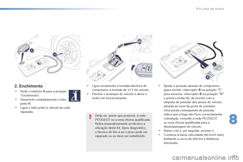 Peugeot 508 RXH 2016  Manual do proprietário (in Portuguese) 233
508_pt_Chap08_en-cas-de-pannes_ed01-2016
2. EnchimentoF Ligue novamente a tomada eléctrica do compressor à tomada de 12   V do veículo.
F
 
E
 fectue o arranque do veículo e deixe o 
motor em 