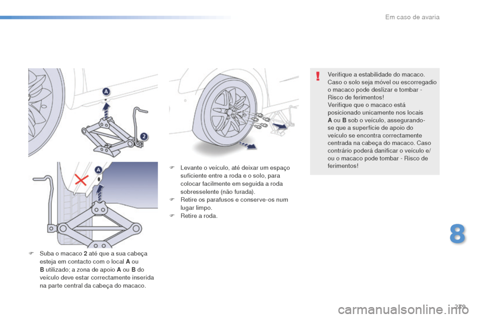 Peugeot 508 RXH 2016  Manual do proprietário (in Portuguese) 239
508_pt_Chap08_en-cas-de-pannes_ed01-2016
F Levante o veículo, até deixar um espaço suficiente entre a roda e o solo, para 
colocar facilmente em seguida a roda 
sobresselente (não furada).
F
 