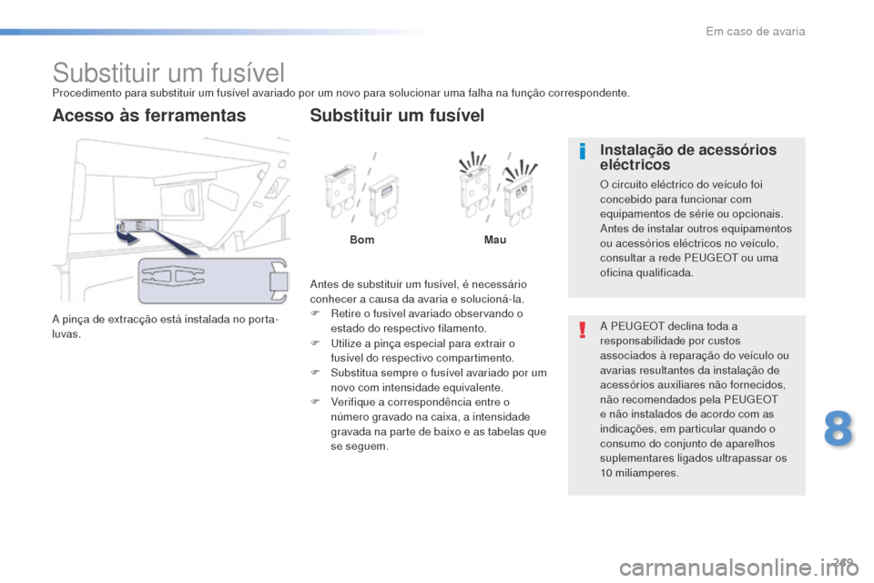 Peugeot 508 RXH 2016  Manual do proprietário (in Portuguese) 249
508_pt_Chap08_en-cas-de-pannes_ed01-2016
Substituir um fusívelProcedimento para substituir um fusível avariado por um novo para solucionar uma falha na função correspondente.
A pinça de extra