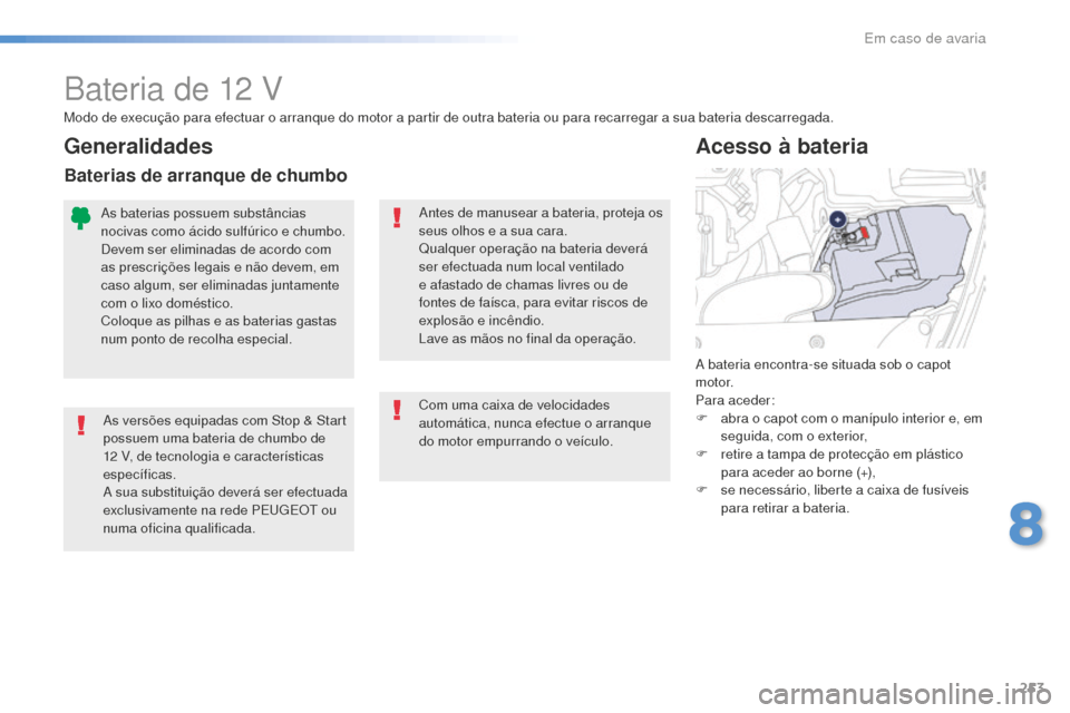Peugeot 508 RXH 2016  Manual do proprietário (in Portuguese) 253
508_pt_Chap08_en-cas-de-pannes_ed01-2016
Bateria de 12 V
As versões equipadas com Stop & Start 
possuem uma bateria de chumbo de 
12  V, de tecnologia e características 
específicas.
A sua subs