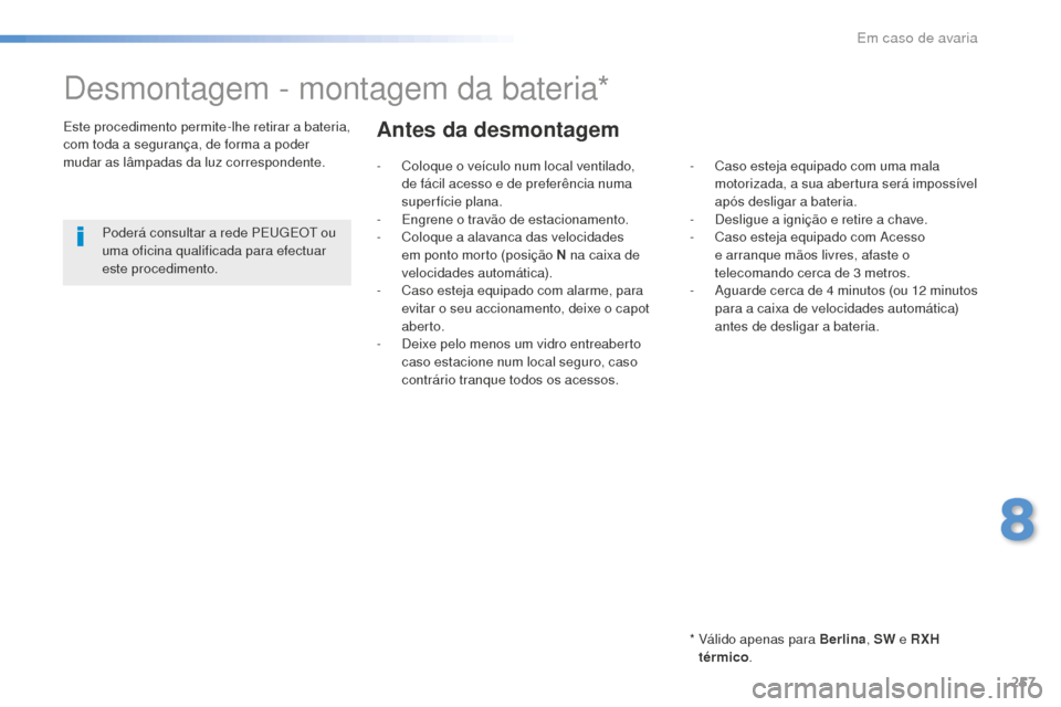 Peugeot 508 RXH 2016  Manual do proprietário (in Portuguese) 257
508_pt_Chap08_en-cas-de-pannes_ed01-2016
Desmontagem - montagem da bateria*
*  Válido apenas para Berlina, SW e R XH 
térmico .
Este procedimento permite-lhe retirar a bateria, 
com toda a segur