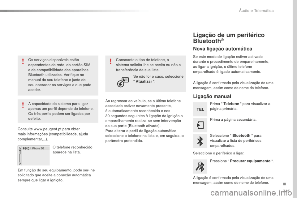 Peugeot 508 RXH 2016  Manual do proprietário (in Portuguese) 325
508_pt_Chap10c_SMEGplus_ed01-2016
Os serviços disponíveis estão 
dependentes da rede, do cartão SIM 
e da compatibilidade dos aparelhos 
Bluetooth utilizados. Verifique no 
manual do seu telef