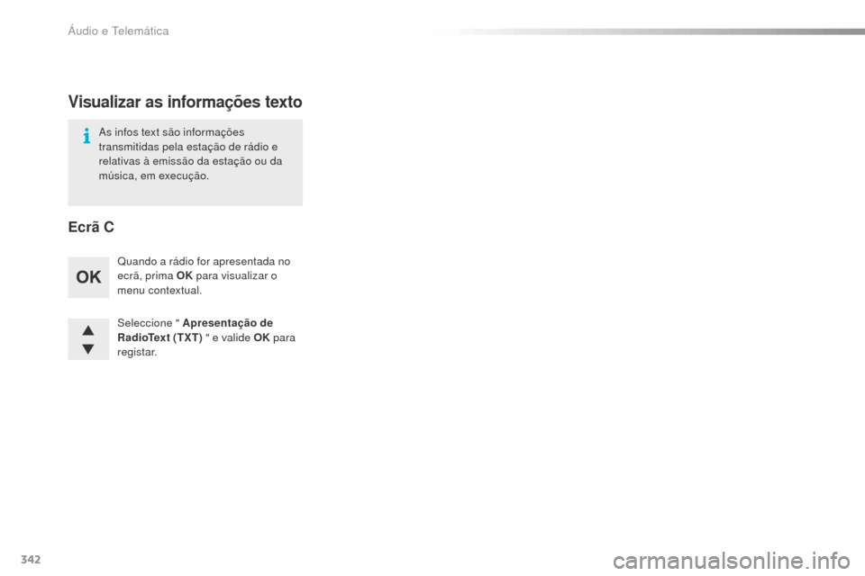 Peugeot 508 RXH 2016  Manual do proprietário (in Portuguese) 342
508_pt_Chap10d_RD5_ed01-2016
Seleccione " Apresentação de 
RadioText (TXT) " e valide OK para 
registar. Quando a rádio for apresentada no 
ecrã, prima OK  para visualizar o 
menu contextual.
