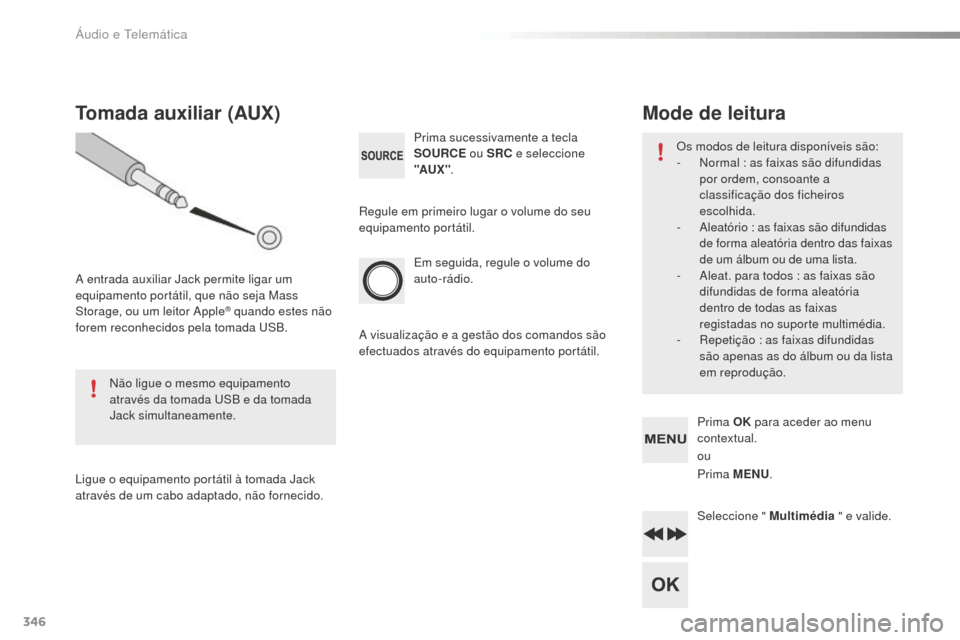 Peugeot 508 RXH 2016  Manual do proprietário (in Portuguese) 346
508_pt_Chap10d_RD5_ed01-2016
Em seguida, regule o volume do 
auto-rádio. Prima sucessivamente a tecla 
SOURCE ou SRC e seleccione 
"AUX " .
Tomada auxiliar (AUX)
A entrada auxiliar Jack permite l
