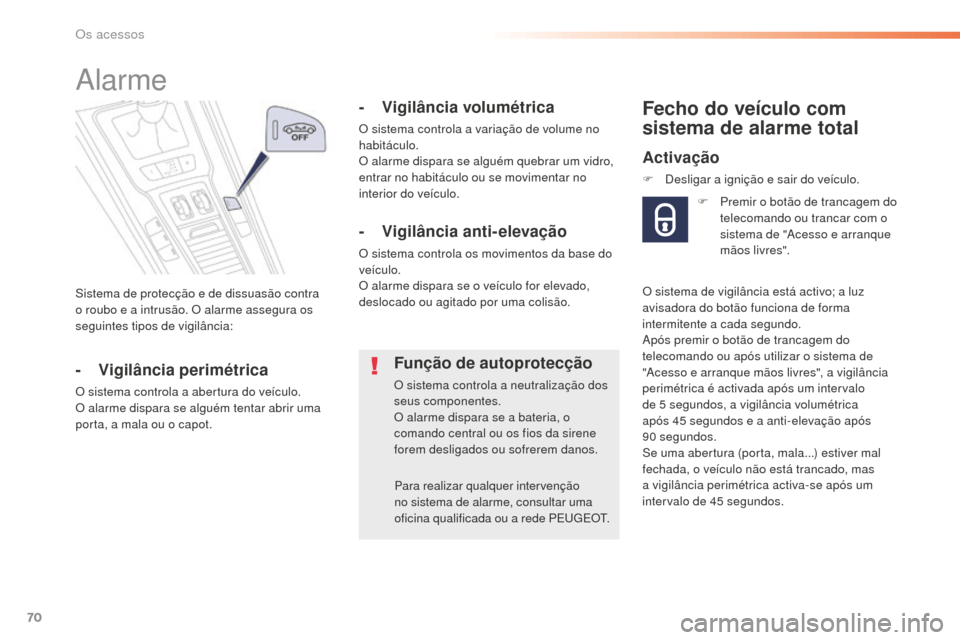 Peugeot 508 RXH 2016  Manual do proprietário (in Portuguese) 70
508_pt_Chap02_ouvertures_ed01-2016
Sistema de protecção e de dissuasão contra 
o roubo e a intrusão. O alarme assegura os 
seguintes tipos de vigilância:
Alarme
- Vigilância perimétrica
O si
