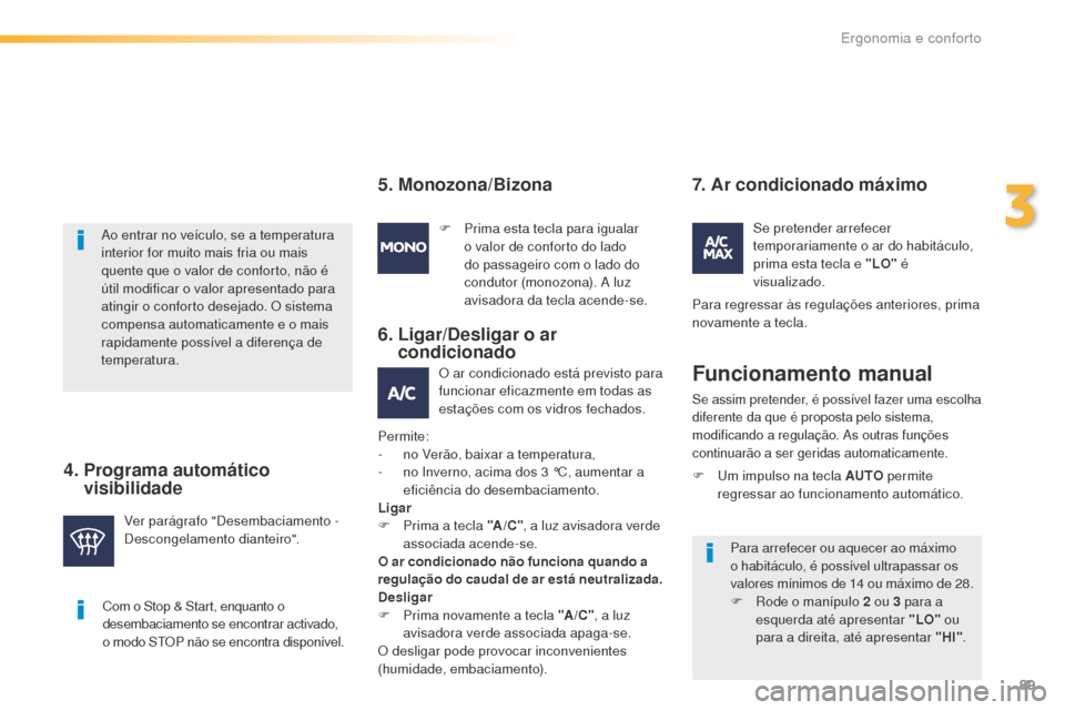 Peugeot 508 RXH 2016  Manual do proprietário (in Portuguese) 89
508_pt_Chap03_ergonomie-et-confort_ed01-2016
Com o Stop & Start, enquanto o 
desembaciamento se encontrar activado, 
o modo STOP não se encontra disponível.
Ao entrar no veículo, se a temperatur
