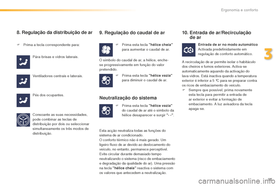Peugeot 508 RXH 2016  Manual do proprietário (in Portuguese) 93
508_pt_Chap03_ergonomie-et-confort_ed01-2016
8. Regulação da distribuição de ar
F Prima esta tecla "hélice cheia" 
para aumentar o caudal de ar.
F
 P
rima a tecla correspondente para:
Pára-br