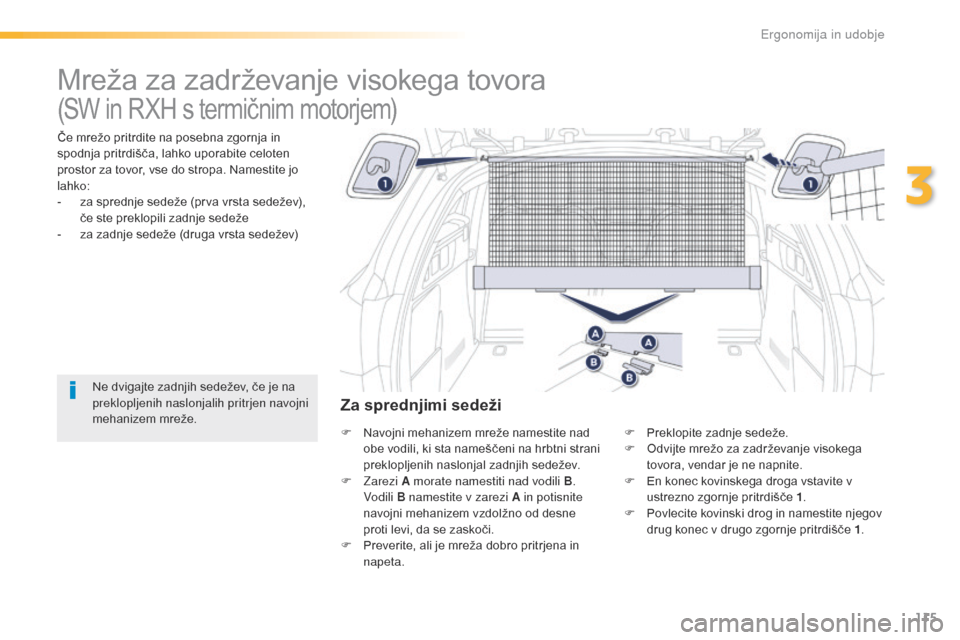 Peugeot 508 RXH 2016  Priročnik za lastnika (in Slovenian) 115
508_sl_Chap03_ergonomie-et-confort_ed01-2016
Mreža za zadrževanje visokega tovora
Če mrežo pritrdite na posebna zgornja in 
spodnja pritrdišča, lahko uporabite celoten 
prostor za tovor, vse