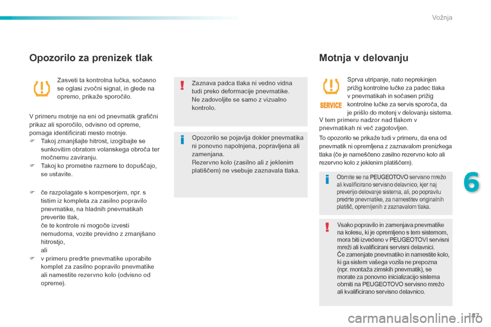 Peugeot 508 RXH 2016  Priročnik za lastnika (in Slovenian) 187
508_sl_Chap06_conduite_ed01-2016
Zaznava padca tlaka ni vedno vidna 
tudi preko deformacije pnevmatike.
Ne zadovoljite se samo z vizualno 
kontrolo.
Opozorilo se pojavlja dokler pnevmatika 
ni pon