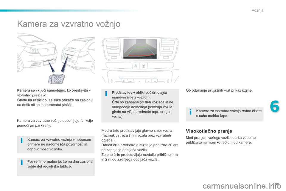 Peugeot 508 RXH 2016  Priročnik za lastnika (in Slovenian) 199
508_sl_Chap06_conduite_ed01-2016
Kamera za vzvratno vožnjo
Kamera se vključi samodejno, ko prestavite v 
vzvratno prestavo.
Glede na različico, se slika prikaže na zaslonu 
na dotik ali na ins