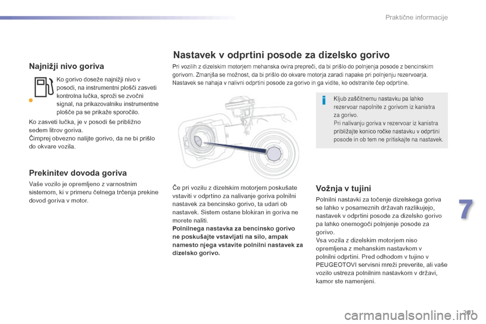 Peugeot 508 RXH 2016  Priročnik za lastnika (in Slovenian) 201
508_sl_Chap07_info-pratiques_ed01-2016
Najnižji nivo goriva
Ko gorivo doseže najnižji nivo v 
posodi, na instrumentni plošči zasveti 
kontrolna lučka, sproži se zvočni 
signal, na prikazov