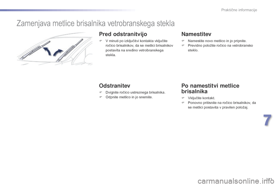Peugeot 508 RXH 2016  Priročnik za lastnika (in Slovenian) 211
508_sl_Chap07_info-pratiques_ed01-2016
Zamenjava metlice brisalnika vetrobranskega stekla
Pred odstranitvijo
F V minuti po izključitvi kontakta vključite ročico brisalnikov, da se metlici brisa
