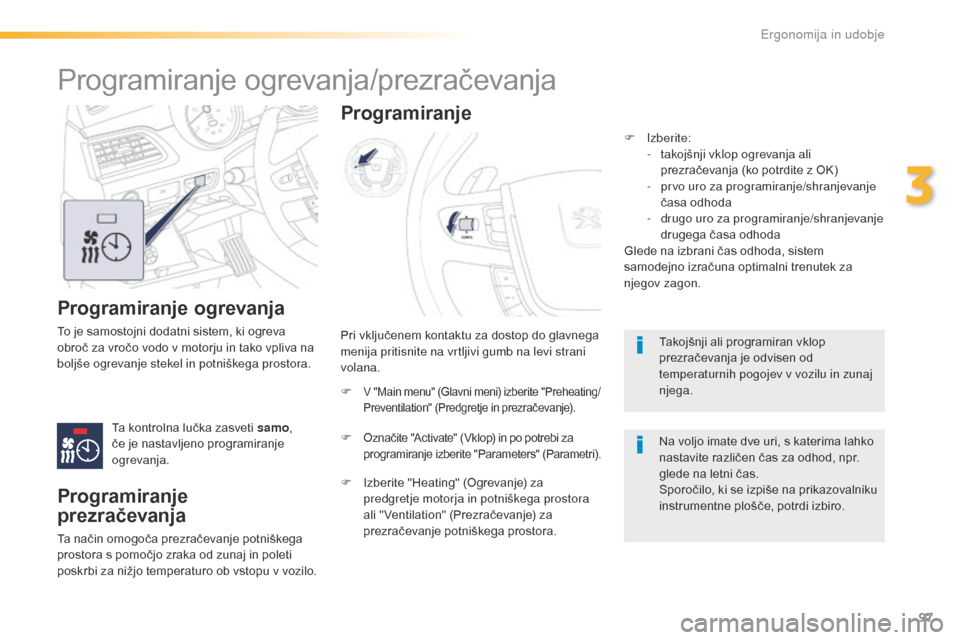 Peugeot 508 RXH 2016  Priročnik za lastnika (in Slovenian) 97
508_sl_Chap03_ergonomie-et-confort_ed01-2016
Programiranje ogrevanja
To je samostojni dodatni sistem, ki ogreva 
obroč za vročo vodo v motorju in tako vpliva na 
boljše ogrevanje stekel in potni
