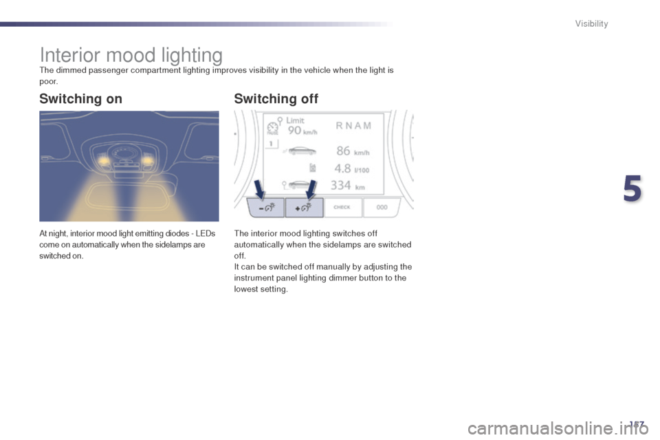 Peugeot 508 RXH 2014  Owners Manual 157
508RXH_en_Chap05_visibilite_ed01-2014
Interior mood lightingthe dimmed passenger compartment lighting improves visibility in the vehicle when the light is 
p o o r.
At night, interior mood light e