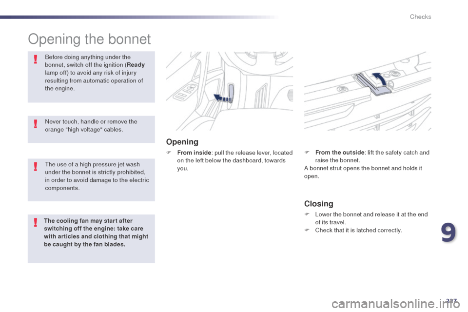 Peugeot 508 RXH 2014  Owners Manual 227
508RXH_en_Chap09_verifications_ed01-2014
Opening the bonnet
Opening
F From inside: pull the release lever, located 
on the left below the dashboard, towards 
you.
Before doing anything under the 

