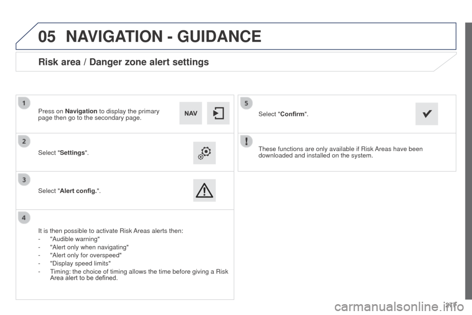 Peugeot 508 RXH 2014  Owners Manual 277
 
05
508RXH_en_Chap11c_SMegplus-i_ed01-2014
these functions are only available if Risk Areas have been 
downloaded and installed on the system.
Select "
Settings".
Select "Alert config.".
Risk are