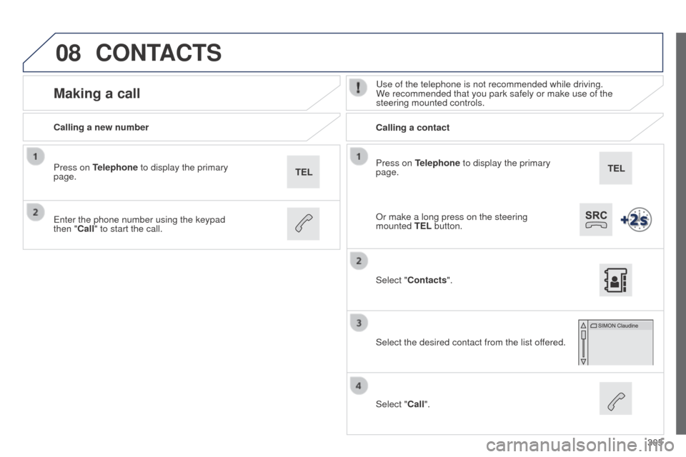 Peugeot 508 RXH 2014  Owners Manual 305
08
508RXH_en_Chap11c_SMegplus-i_ed01-2014
Press on Telephone to display the primary 
page.
Calling a new number
Calling a contact
Making a calluse of the telephone is not recommended while driving