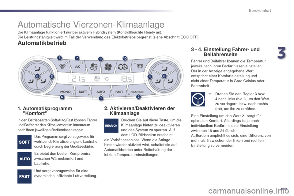 Peugeot 508 RXH 2014  Betriebsanleitung (in German) 109
508RXH_de_Chap03_confort_ed01-2014
Automatische Vierzonen-Klimaanlage
Automatikbetrieb
1.  Automatikprogramm 
"Komfort"
In den Betriebsarten Soft /Auto/Fast können Fahrer 
und Beifahrer den Klima