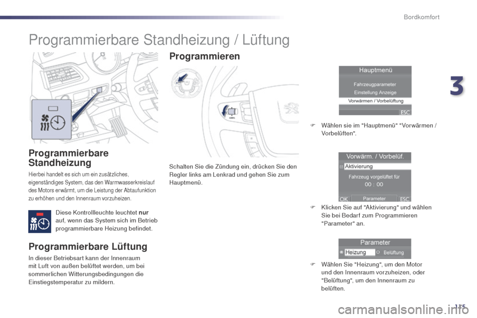 Peugeot 508 RXH 2014  Betriebsanleitung (in German) 115
508RXH_de_Chap03_confort_ed01-2014
Programmierbare 
Standheizung
Hierbei handelt es sich um ein zusätzliches, 
eigenständiges System, das den Warmwasserkreislauf 
des Motors er wärmt, um die Le
