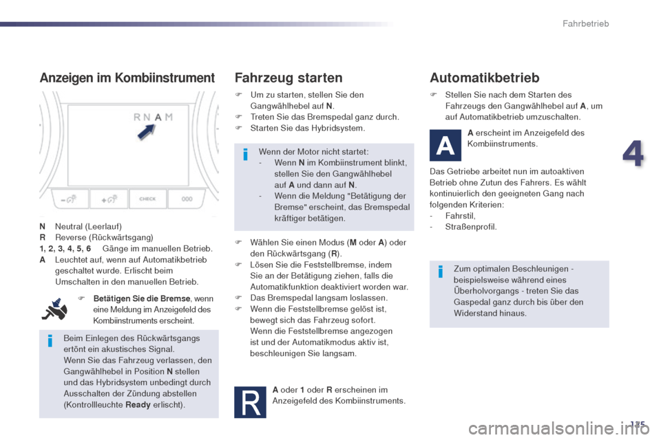 Peugeot 508 RXH 2014  Betriebsanleitung (in German) 125
508RXH_de_Chap04_conduite_ed01-2014
Beim einlegen des Rückwärtsgangs 
ertönt ein akustisches Signal.
Wenn Sie das Fahrzeug verlassen, den 
gan
gwählhebel in Position N stellen 
und das Hybrids