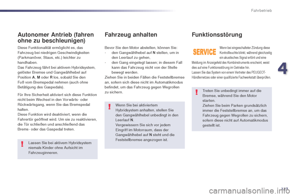 Peugeot 508 RXH 2014  Betriebsanleitung (in German) 127
508RXH_de_Chap04_conduite_ed01-2014
treten Sie unbedingt immer auf die 
Bremse, während Sie den Motor 
starten.
Ziehen Sie beim Parken grundsätzlich 
immer die Feststellbremse an, um das 
Fahrze