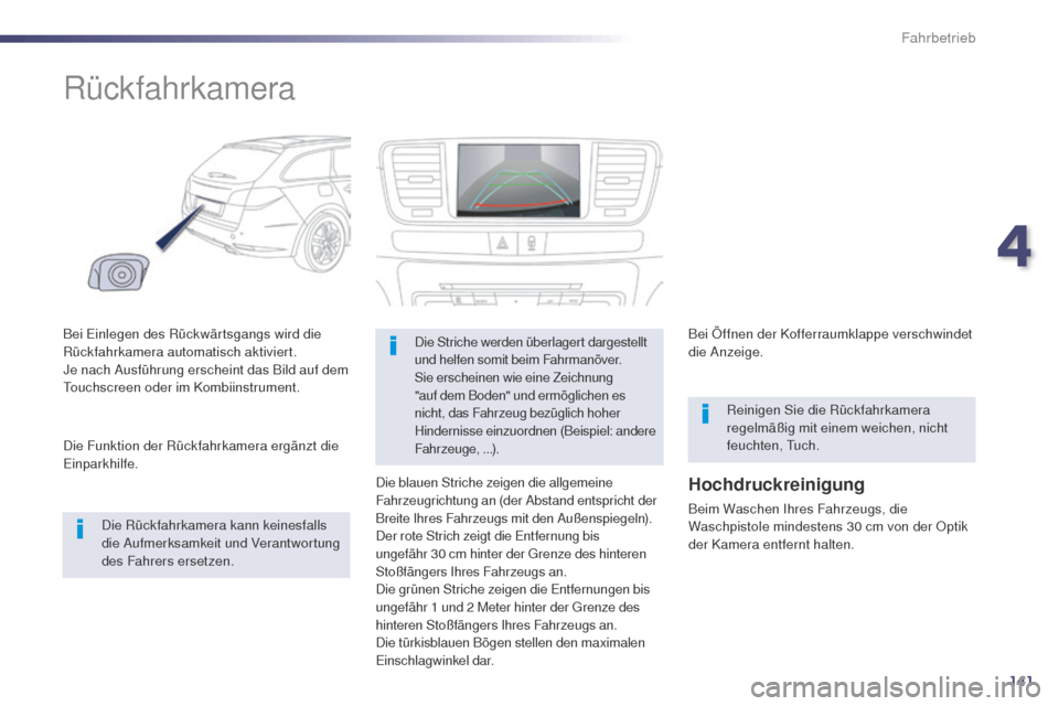 Peugeot 508 RXH 2014  Betriebsanleitung (in German) 141
508RXH_de_Chap04_conduite_ed01-2014
Rückfahrkamera
Bei einlegen des Rückwärtsgangs wird die 
Rückfahrkamera automatisch aktiviert.
Je nach Ausführung erscheint das Bild auf dem 
to
uchscreen 