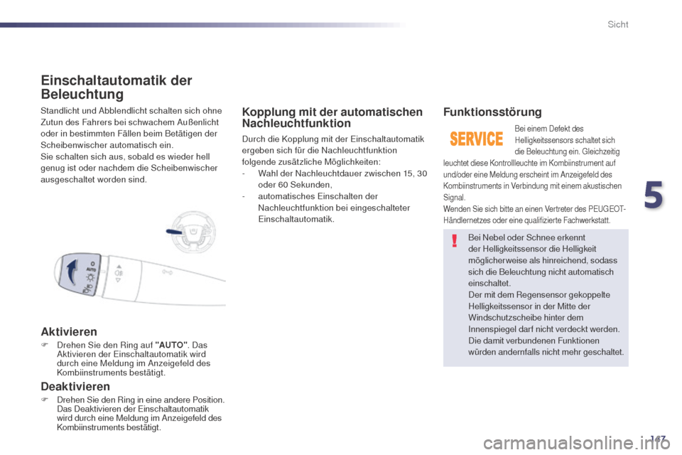 Peugeot 508 RXH 2014  Betriebsanleitung (in German) 147
508RXH_de_Chap05_visibilite_ed01-2014
Standlicht und Abblendlicht schalten sich ohne 
Zutun des Fahrers bei schwachem Außenlicht 
oder in bestimmten Fällen beim Betätigen der 
Scheibenwischer a