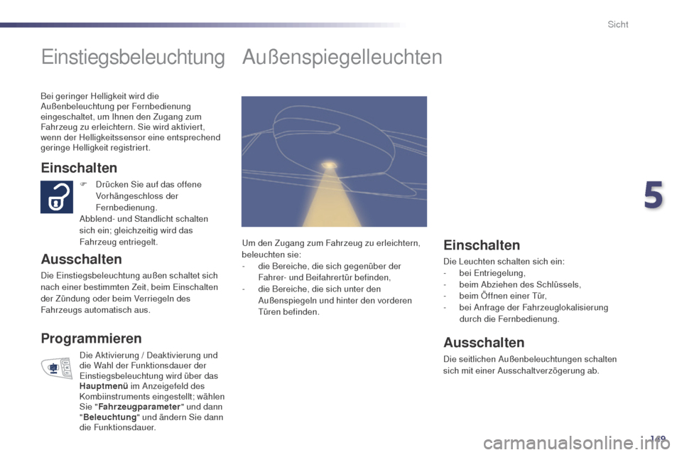 Peugeot 508 RXH 2014  Betriebsanleitung (in German) 149
508RXH_de_Chap05_visibilite_ed01-2014
einstiegsbeleuchtung
Einschalten
Ausschalten
Die einstiegsbeleuchtung außen schaltet sich 
nach einer bestimmten Zeit, beim ein schalten 
der Zündung oder b