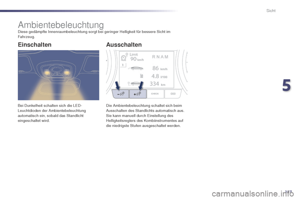 Peugeot 508 RXH 2014  Betriebsanleitung (in German) 157
508RXH_de_Chap05_visibilite_ed01-2014
AmbientebeleuchtungDiese gedämpfte Innenraumbeleuchtung sorgt bei geringer Helligkeit für bessere Sicht im 
Fahrzeug.
Bei Dunkelheit schalten sich die L
eD

