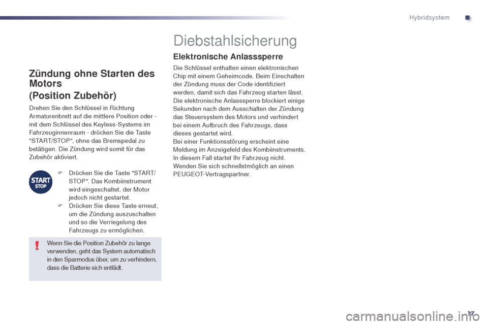 Peugeot 508 RXH 2014  Betriebsanleitung (in German) 17
508RXH_de_Chap00c_systeme-hybride_ed01-2014
Zündung ohne Starten des 
Motors
(Position Zubehör)
Diebstahlsicherung
Elektronische Anlasssperre
Die Schlüssel enthalten einen elektronischen 
Chip m