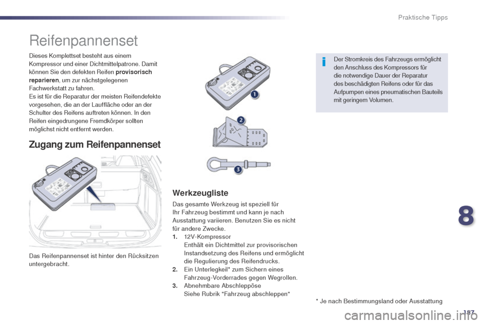 Peugeot 508 RXH 2014  Betriebsanleitung (in German) 187
508RXH_de_Chap08_info-pratiques_ed01-2014
Das Reifenpannenset ist hinter den Rücksitzen 
untergebracht. Dieses Komplettset besteht aus einem 
Kompressor und einer Dichtmittelpatrone. Damit 
könn