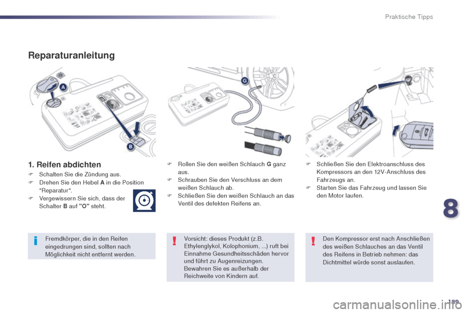 Peugeot 508 RXH 2014  Betriebsanleitung (in German) 189
508RXH_de_Chap08_info-pratiques_ed01-2014
Reparaturanleitung
1. Reifen abdichtenF Rollen Sie den weißen Schlauch G ganz aus.
F
 
S
 chrauben Sie den Verschluss an dem 
weißen Schlauch ab.
F
 
S
