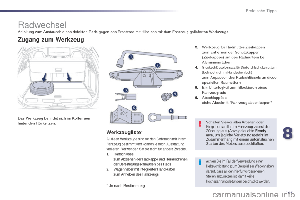 Peugeot 508 RXH 2014  Betriebsanleitung (in German) 193
508RXH_de_Chap08_info-pratiques_ed01-2014
RadwechselAnleitung zum Austausch eines defekten Rads gegen das ersatzrad mit Hilfe des mit dem Fahrzeug gelieferten Werkzeugs.
Das Werkzeug befindet sich