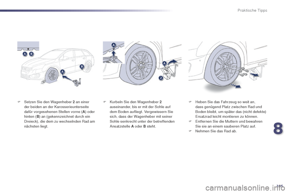 Peugeot 508 RXH 2014  Betriebsanleitung (in German) 195
508RXH_de_Chap08_info-pratiques_ed01-2014
F Setzen Sie den Wagenheber 2 an einer der beiden an der Karosserieunterseite 
dafür vorgesehenen Stellen vorne ( A) oder 
hinten ( B) an (gekennzeichnet