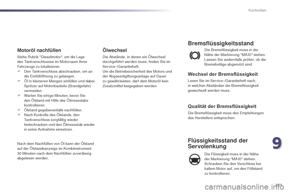 Peugeot 508 RXH 2014  Betriebsanleitung (in German) 231
508RXH_de_Chap09_verifications_ed01-2014
Die Bremsflüssigkeit muss in der 
Nähe der Markierung "MAXI" stehen. 
Lassen Sie andernfalls prüfen, ob die 
Bremsbeläge abgenutzt sind.
Bremsflüssigk