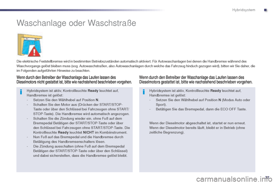 Peugeot 508 RXH 2014 Betriebsanleitung (in German) 37
508RXH_de_Chap00c_systeme-hybride_ed01-2014
Waschanlage oder Waschstraße
Die elektrische Feststellbremse wird in bestimmten Betriebszuständen automatisch aktiviert. Für Autowaschanlagen bei dene Peugeot 508 RXH 2014 Betriebsanleitung (in German) 37
508RXH_de_Chap00c_systeme-hybride_ed01-2014
Waschanlage oder Waschstraße
Die elektrische Feststellbremse wird in bestimmten Betriebszuständen automatisch aktiviert. Für Autowaschanlagen bei dene